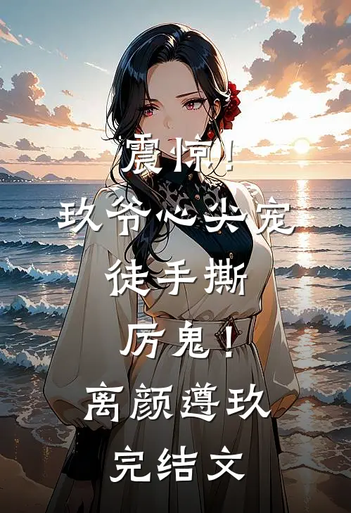 震惊！玖爷心尖宠，徒手撕厉鬼！离颜遵玖完结文