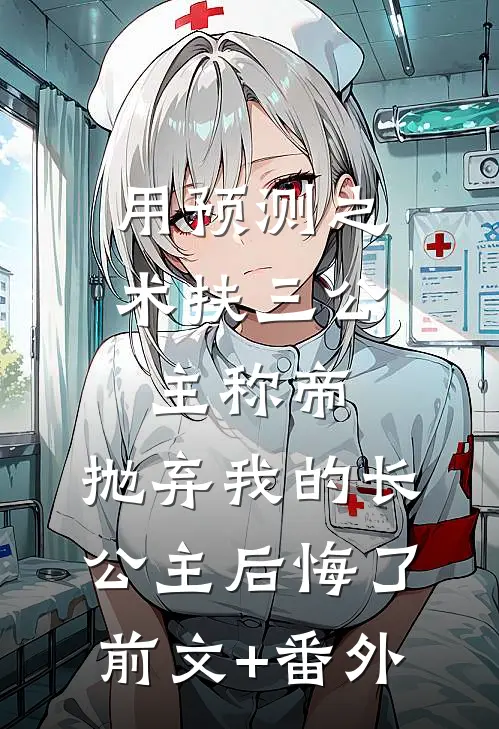 用预测之术扶三公主称帝，抛弃我的长公主后悔了前文+番外