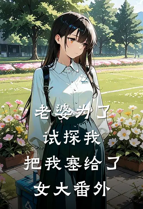 老婆为了试探我，把我塞给了女大 番外