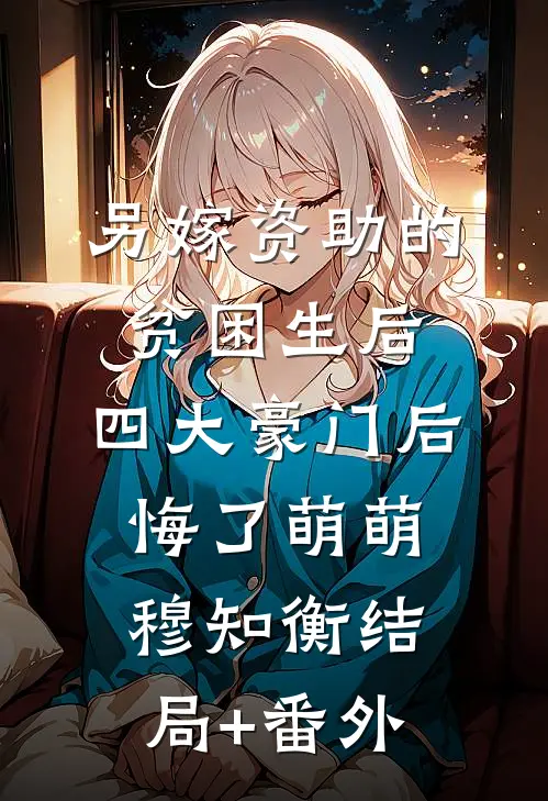 另嫁资助的贫困生后，四大豪门后悔了萌萌穆知衡结局+番外
