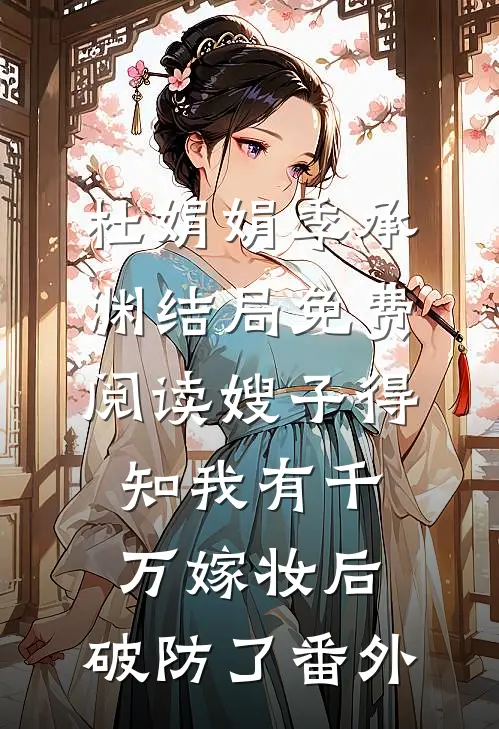 杜娟娟季承渊结局免费阅读嫂子得知我有千万嫁妆后，破防了番外