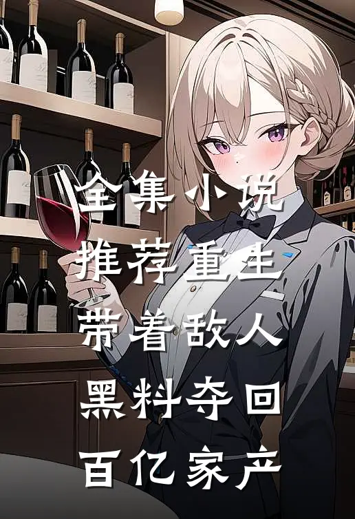 全集小说推荐重生：带着敌人黑料夺回百亿家产