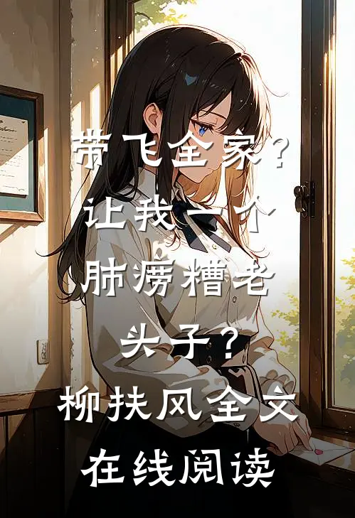 带飞全家？让我一个肺痨糟老头子？柳扶风全文在线阅读