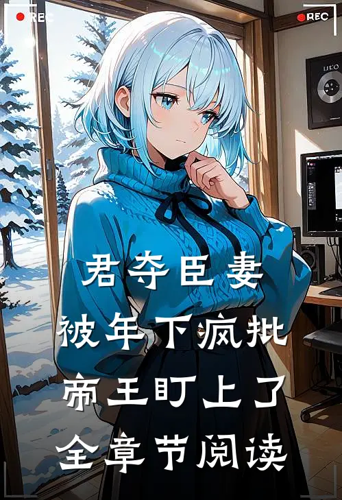 君夺臣妻，被年下疯批帝王盯上了全章节阅读