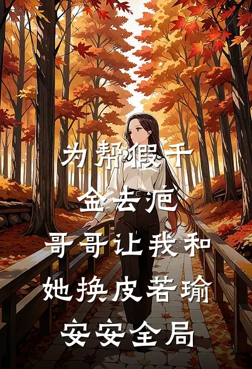 为帮假千金去疤，哥哥让我和她换皮若瑜安安全局