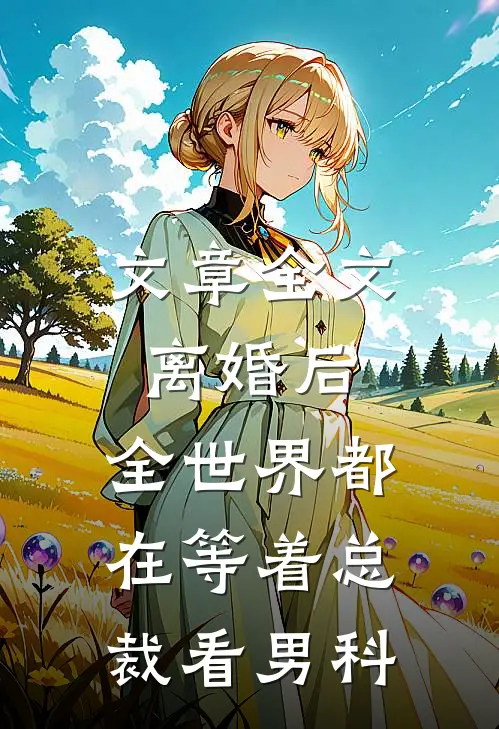 文章全文离婚后，全世界都在等着总裁看男科
