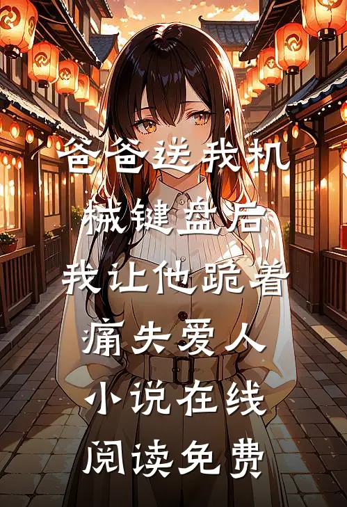 爸爸送我机械键盘后，我让他跪着痛失爱人小说在线阅读免费