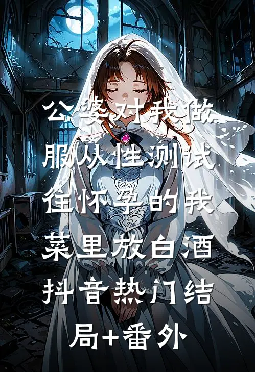 公婆对我做服从性测试，往怀孕的我菜里放白酒抖音热门结局+番外