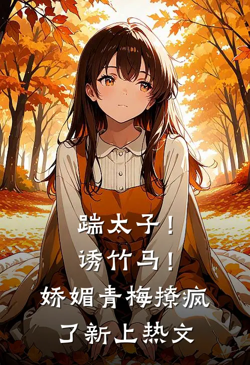 踹太子！诱竹马！娇媚青梅撩疯了新上热文