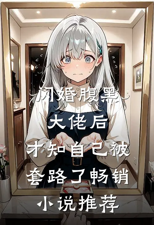 闪婚腹黑大佬后，才知自己被套路了畅销小说推荐