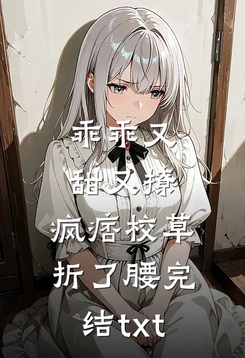 乖乖又甜又撩，疯痞校草折了腰完结txt