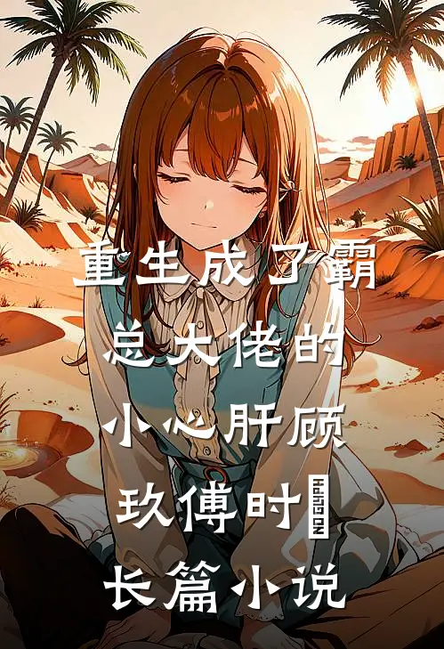 重生成了霸总大佬的小心肝顾玖傅时堔长篇小说