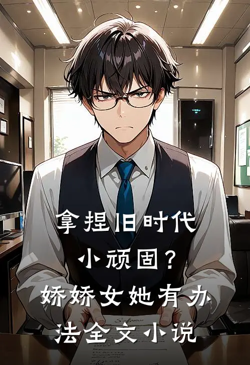 拿捏旧时代小顽固？娇娇女她有办法全文小说