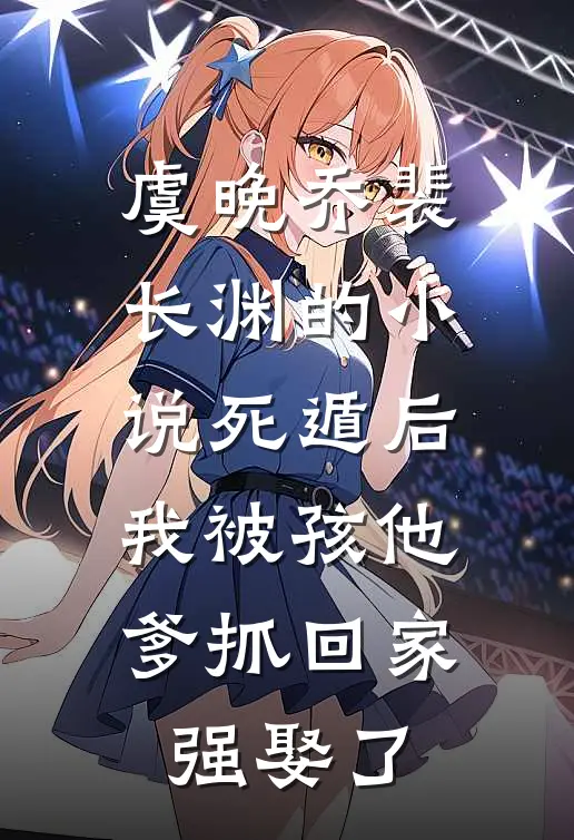虞晚乔裴长渊的小说死遁后，我被孩他爹抓回家强娶了