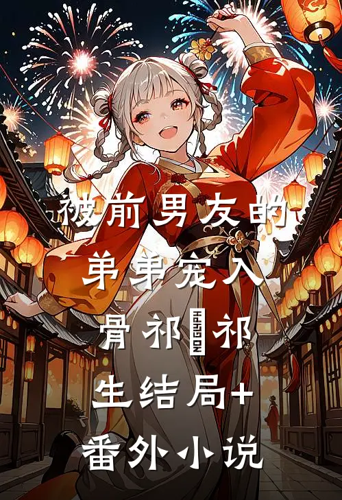 被前男友的弟弟宠入骨祁洺祁生结局+番外小说