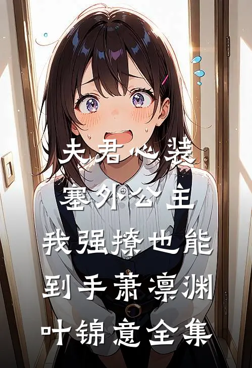 夫君心装塞外公主，我强撩也能到手萧凛渊叶锦意全集