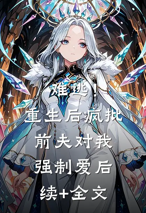 难逃！重生后疯批前夫对我强制爱后续+全文