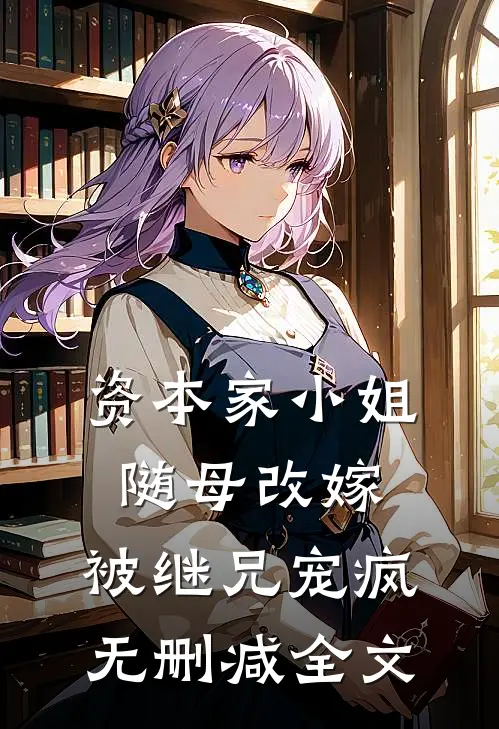 资本家小姐随母改嫁，被继兄宠疯无删减全文