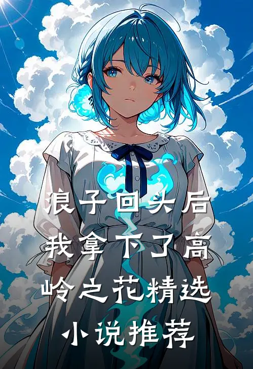 浪子回头后，我拿下了高岭之花精选小说推荐