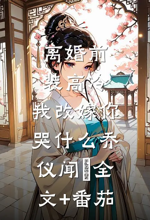 离婚前装高冷，我改嫁你哭什么乔仪闻璟全文+番茄