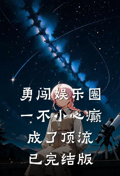 勇闯娱乐圈，一不小心癫成了顶流已完结版