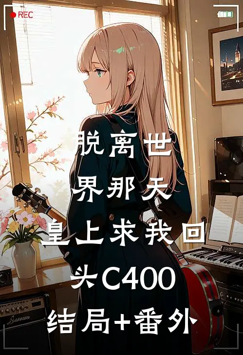 脱离世界那天，皇上求我回头C400结局+番外