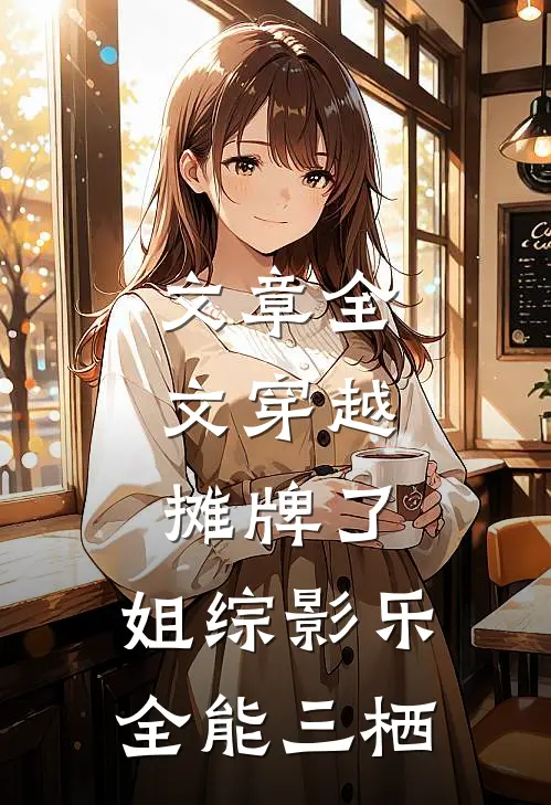 文章全文穿越：摊牌了，姐综影乐全能三栖