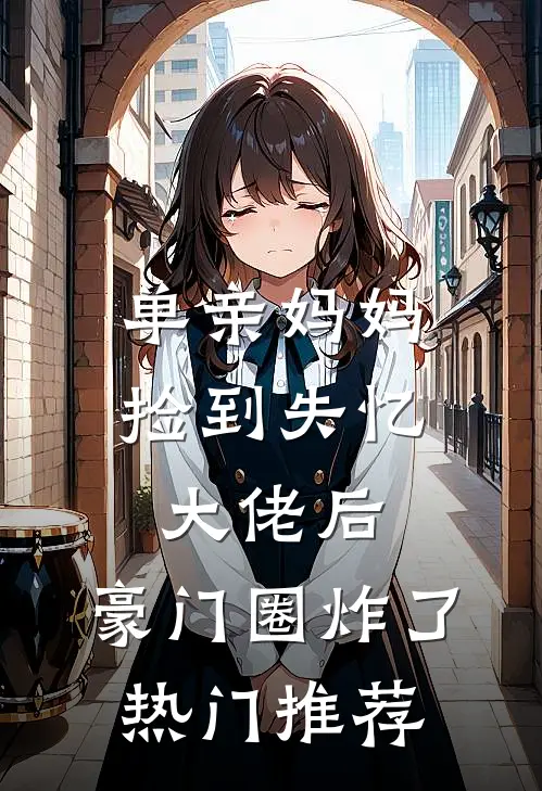 单亲妈妈捡到失忆大佬后，豪门圈炸了热门推荐
