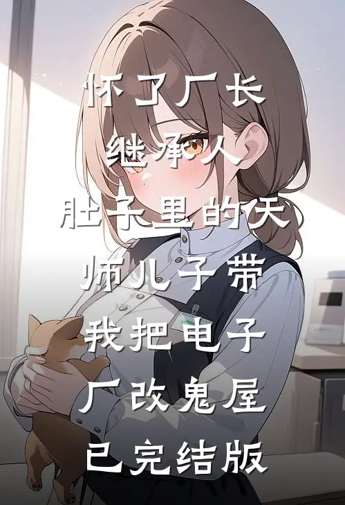怀了厂长继承人，肚子里的天师儿子带我把电子厂改鬼屋已完结版