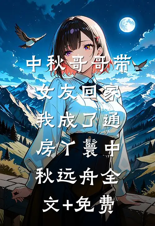 中秋哥哥带女友回家，我成了通房丫鬟中秋远舟全文+免费
