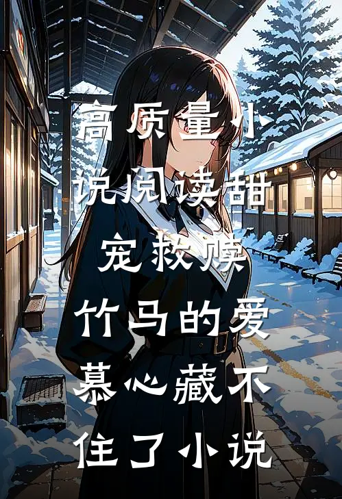 高质量小说阅读甜宠救赎:竹马的爱慕心藏不住了小说