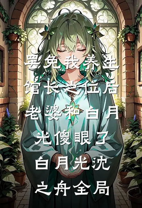罢免我养生馆长之位后，老婆和白月光傻眼了白月光沈之舟全局