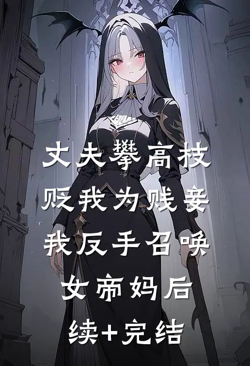 丈夫攀高枝贬我为贱妾，我反手召唤女帝妈后续+完结
