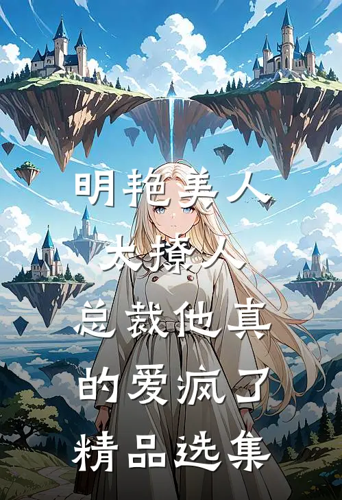 明艳美人太撩人，总裁他真的爱疯了精品选集