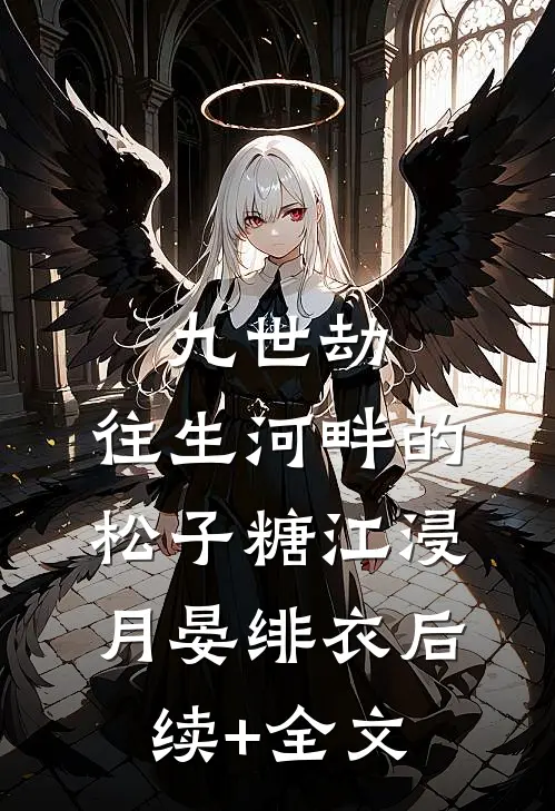 九世劫：往生河畔的松子糖江浸月晏绯衣后续+全文