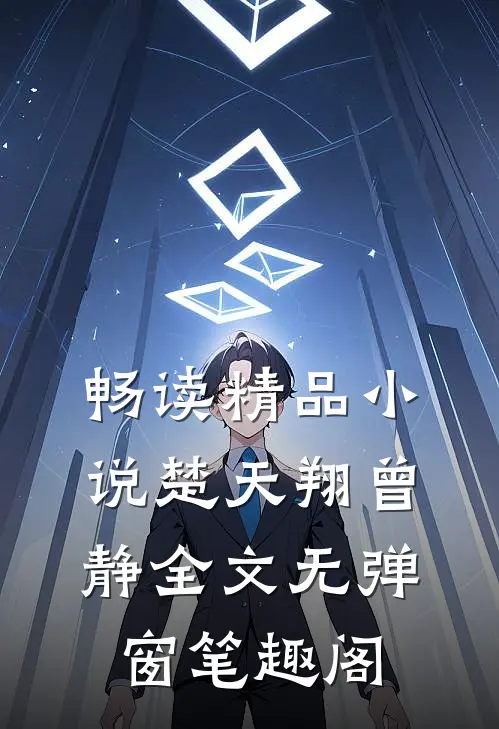 畅读精品小说楚天翔曾静全文无弹窗笔趣阁