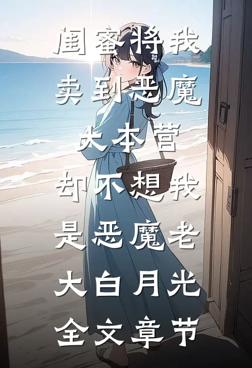 闺蜜将我卖到恶魔大本营，却不想我是恶魔老大白月光全文章节
