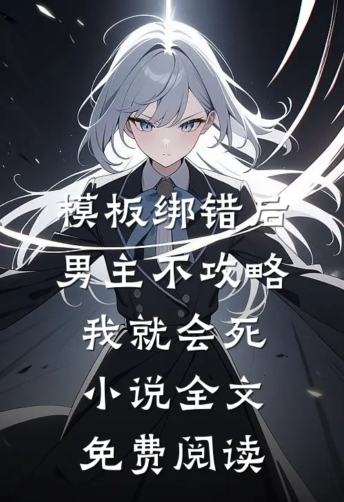 模板绑错后，男主不攻略我就会死小说全文免费阅读