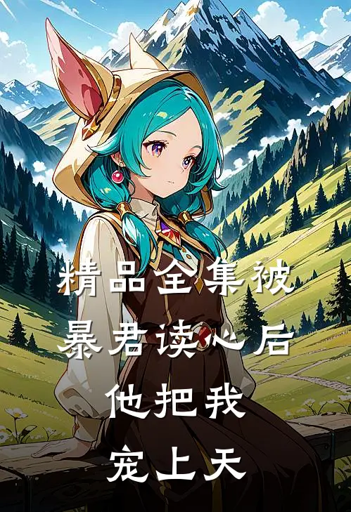 精品全集被暴君读心后，他把我宠上天