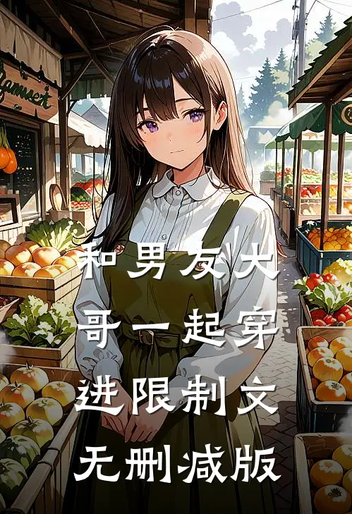 和男友大哥一起穿进限制文无删减版
