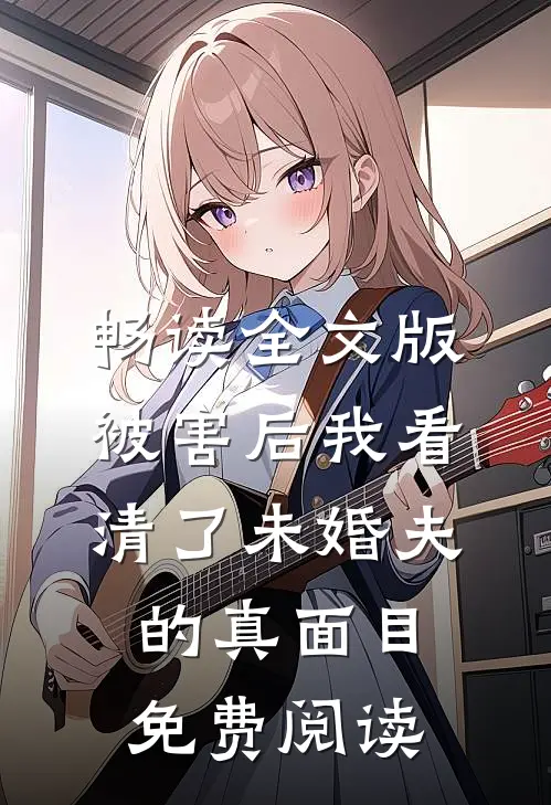 畅读全文版被害后我看清了未婚夫的真面目免费阅读