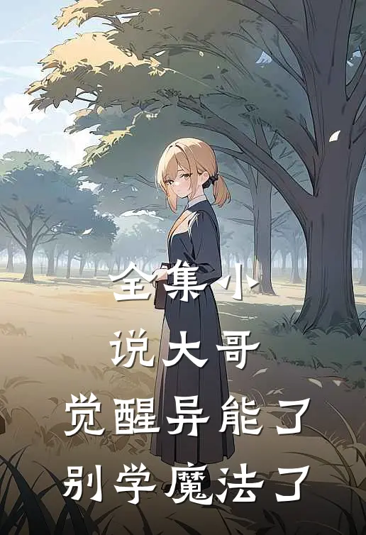 全集小说大哥，觉醒异能了，别学魔法了