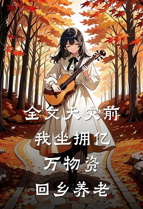 全文天灾前，我坐拥亿万物资，回乡养老