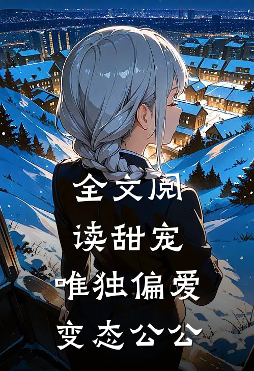 全文阅读甜宠：唯独偏爱变态公公
