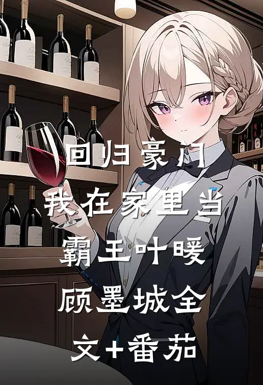 回归豪门，我在家里当霸王叶暖顾墨城全文+番茄