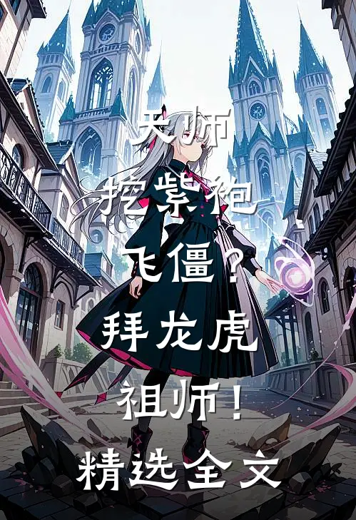 天师：挖紫袍飞僵？拜龙虎祖师！精选全文