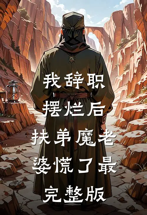 我辞职摆烂后，扶弟魔老婆慌了最完整版
