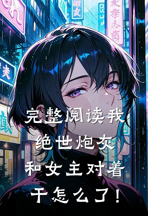 完整阅读我，绝世炮灰，和女主对着干怎么了！