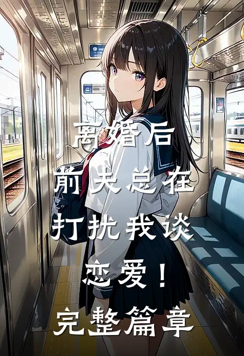 离婚后，前夫总在打扰我谈恋爱！完整篇章