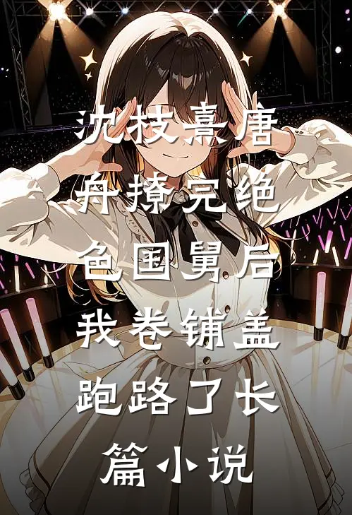 沈枝熹唐舟撩完绝色国舅后,我卷铺盖跑路了长篇小说